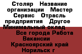 Столяр › Название организации ­ Мастер Сервис › Отрасль предприятия ­ Другое › Минимальный оклад ­ 50 000 - Все города Работа » Вакансии   . Красноярский край,Норильск г.